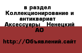  в раздел : Коллекционирование и антиквариат » Аксессуары . Ненецкий АО